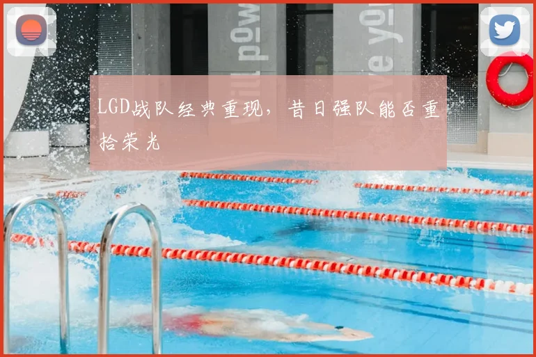 LGD战队经典重现,昔日强队能否重拾荣光