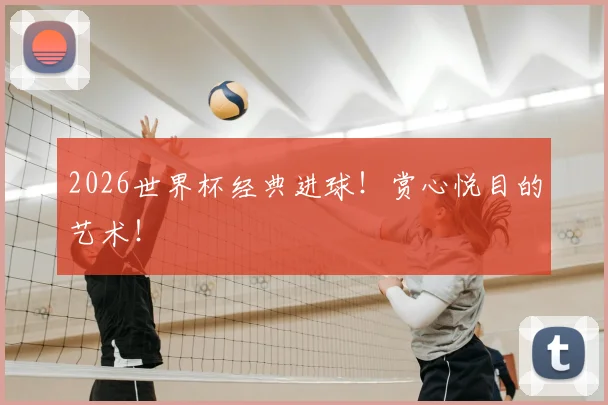 2026世界杯经典进球!赏心悦目的艺术!
