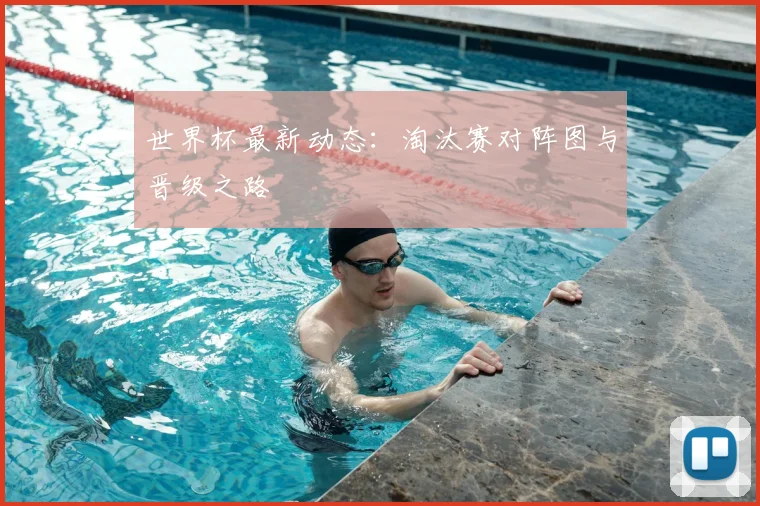世界杯最新动态:淘汰赛对阵图与晋级之路