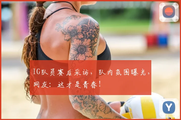 IG队员赛后采访,队内氛围曝光,网友:这才是青春!